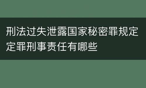 刑法过失泄露国家秘密罪规定定罪刑事责任有哪些