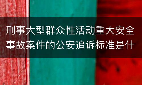 刑事大型群众性活动重大安全事故案件的公安追诉标准是什么