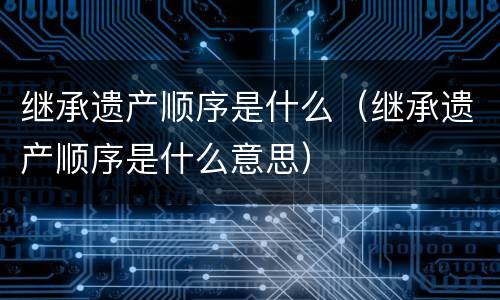 继承遗产顺序是什么（继承遗产顺序是什么意思）