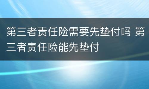 第三者责任险需要先垫付吗 第三者责任险能先垫付