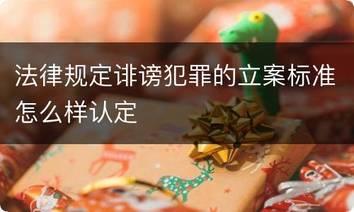 法律规定诽谤犯罪的立案标准怎么样认定