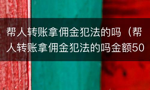 帮人转账拿佣金犯法的吗（帮人转账拿佣金犯法的吗金额5000）