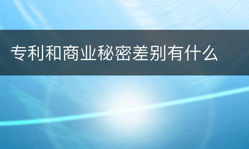 专利和商业秘密差别有什么