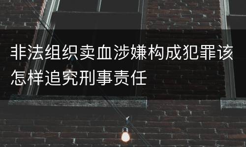 非法组织卖血涉嫌构成犯罪该怎样追究刑事责任