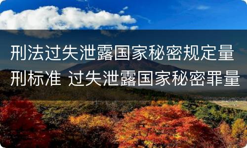 刑法过失泄露国家秘密规定量刑标准 过失泄露国家秘密罪量刑标准