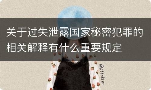 关于过失泄露国家秘密犯罪的相关解释有什么重要规定