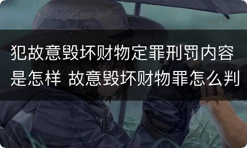 犯故意毁坏财物定罪刑罚内容是怎样 故意毁坏财物罪怎么判刑
