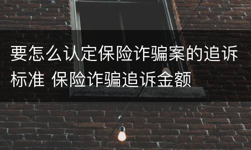 要怎么认定保险诈骗案的追诉标准 保险诈骗追诉金额