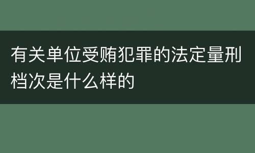 有关单位受贿犯罪的法定量刑档次是什么样的