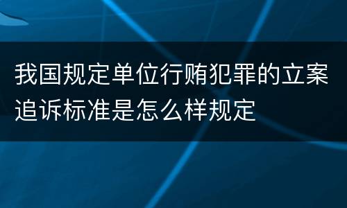 我国规定单位行贿犯罪的立案追诉标准是怎么样规定