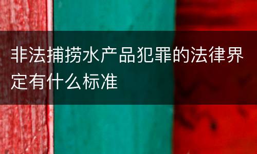 非法捕捞水产品犯罪的法律界定有什么标准