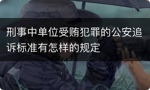 刑事中单位受贿犯罪的公安追诉标准有怎样的规定