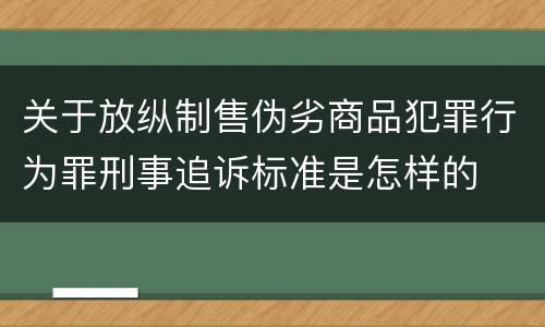 关于放纵制售伪劣商品犯罪行为罪刑事追诉标准是怎样的
