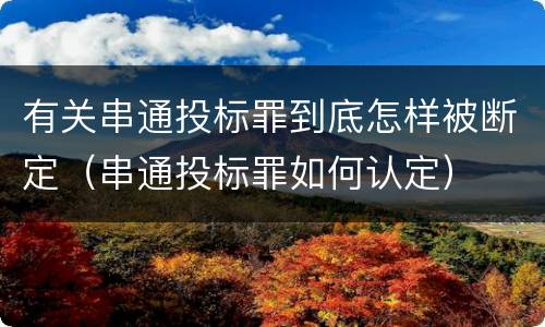 有关串通投标罪到底怎样被断定（串通投标罪如何认定）