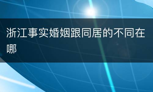 浙江事实婚姻跟同居的不同在哪