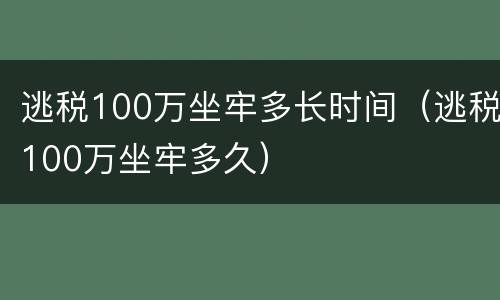 逃税100万坐牢多长时间（逃税100万坐牢多久）
