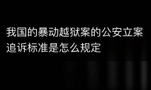 我国的暴动越狱案的公安立案追诉标准是怎么规定