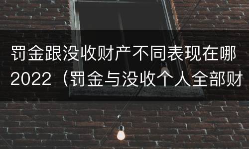 罚金跟没收财产不同表现在哪2022（罚金与没收个人全部财产是否可以合并）