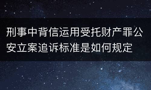 刑事中背信运用受托财产罪公安立案追诉标准是如何规定