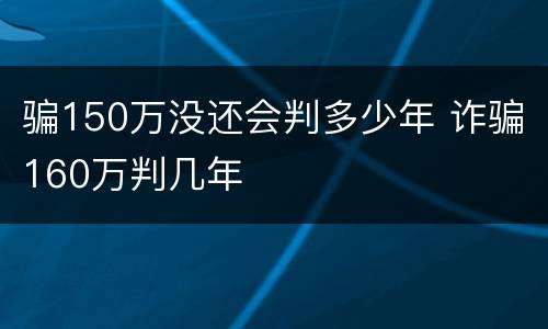 骗150万没还会判多少年 诈骗160万判几年