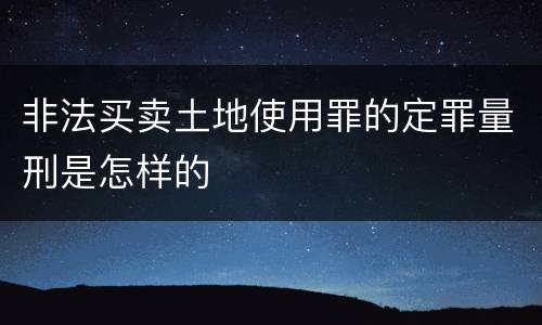 非法买卖土地使用罪的定罪量刑是怎样的