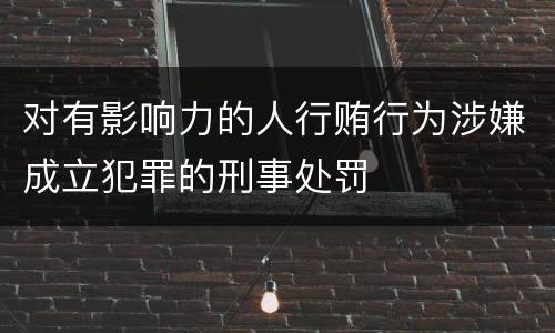 对有影响力的人行贿行为涉嫌成立犯罪的刑事处罚