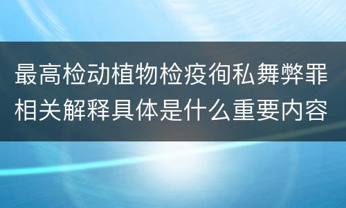 最高检动植物检疫徇私舞弊罪相关解释具体是什么重要内容