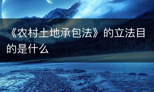 《农村土地承包法》的立法目的是什么