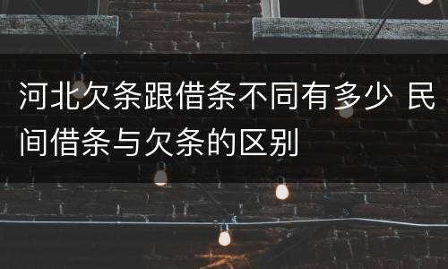 河北欠条跟借条不同有多少 民间借条与欠条的区别