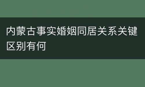 内蒙古事实婚姻同居关系关键区别有何