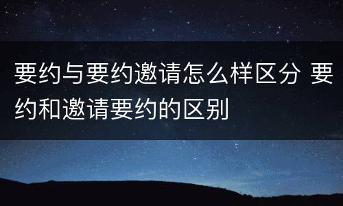 要约与要约邀请怎么样区分 要约和邀请要约的区别