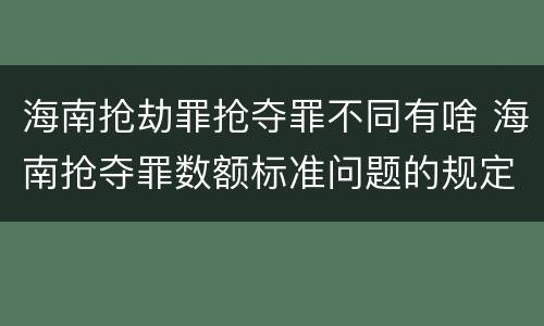 海南抢劫罪抢夺罪不同有啥 海南抢夺罪数额标准问题的规定