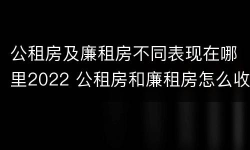 公租房及廉租房不同表现在哪里2022 公租房和廉租房怎么收费