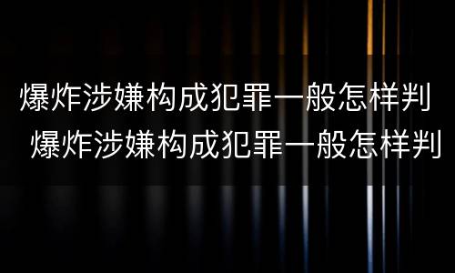 爆炸涉嫌构成犯罪一般怎样判 爆炸涉嫌构成犯罪一般怎样判定