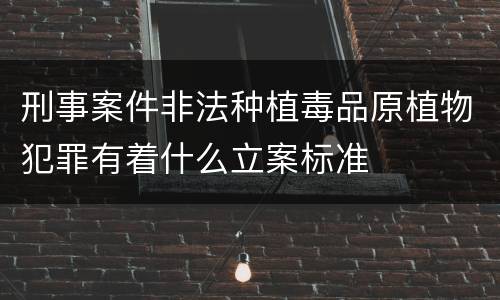 刑事案件非法种植毒品原植物犯罪有着什么立案标准