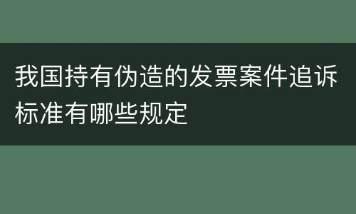 我国持有伪造的发票案件追诉标准有哪些规定