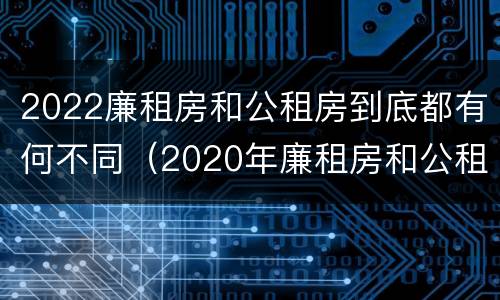 2022廉租房和公租房到底都有何不同（2020年廉租房和公租房的区别）