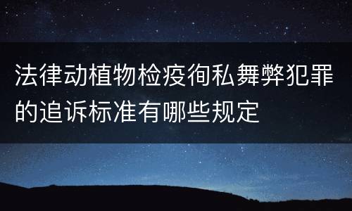 法律动植物检疫徇私舞弊犯罪的追诉标准有哪些规定