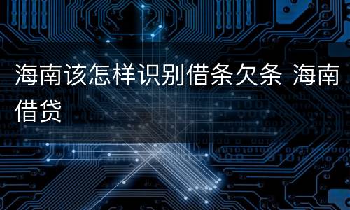 海南该怎样识别借条欠条 海南借贷
