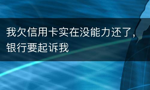 我欠信用卡实在没能力还了，银行要起诉我