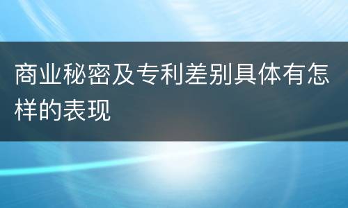 商业秘密及专利差别具体有怎样的表现