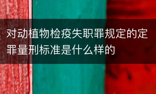 对动植物检疫失职罪规定的定罪量刑标准是什么样的