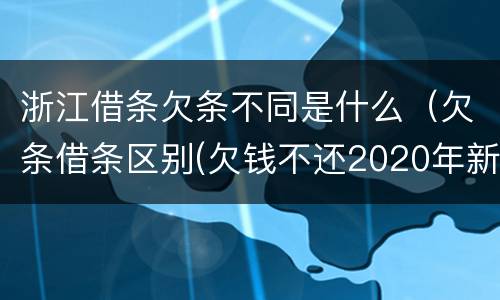 浙江借条欠条不同是什么（欠条借条区别(欠钱不还2020年新规 - 法律之家）