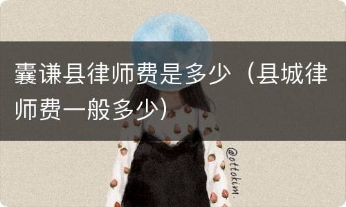 囊谦县律师费是多少（县城律师费一般多少）