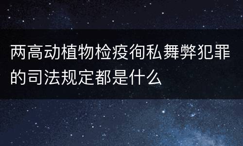 两高动植物检疫徇私舞弊犯罪的司法规定都是什么