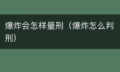 爆炸会怎样量刑（爆炸怎么判刑）