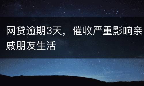 网贷逾期3天，催收严重影响亲戚朋友生活
