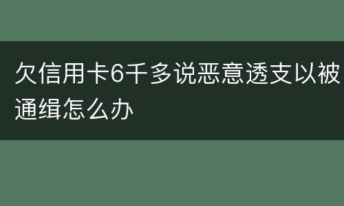 欠信用卡6千多说恶意透支以被通缉怎么办