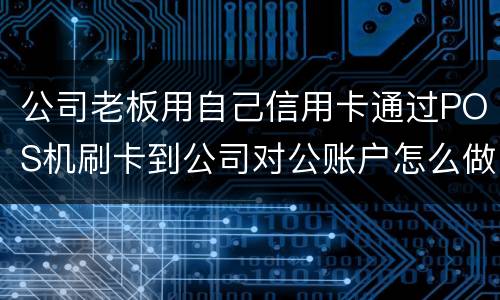 公司老板用自己信用卡通过POS机刷卡到公司对公账户怎么做账