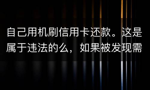 自己用机刷信用卡还款。这是属于违法的么，如果被发现需要被负人事或者刑事责任么
